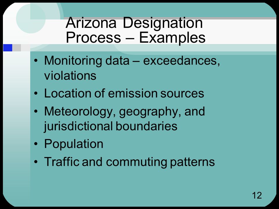 12 Arizona Designation Process – Examples Monitoring data – exceedances, violations Location of emission sources Meteorology, geography, and jurisdictional boundaries Population Traffic and commuting patterns