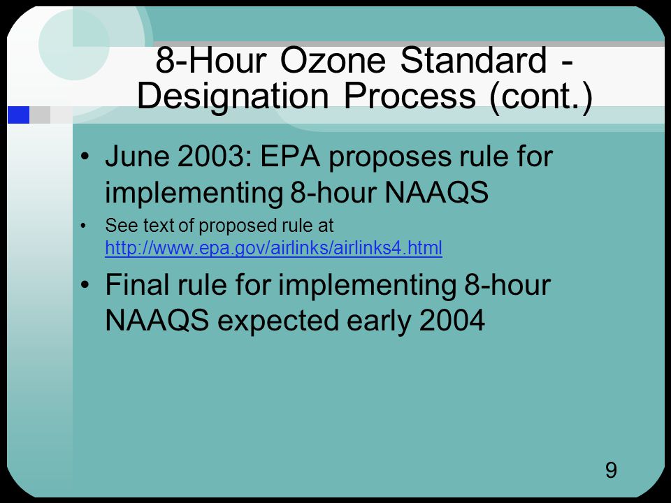9 8-Hour Ozone Standard - Designation Process (cont.) June 2003: EPA proposes rule for implementing 8-hour NAAQS See text of proposed rule at     Final rule for implementing 8-hour NAAQS expected early 2004