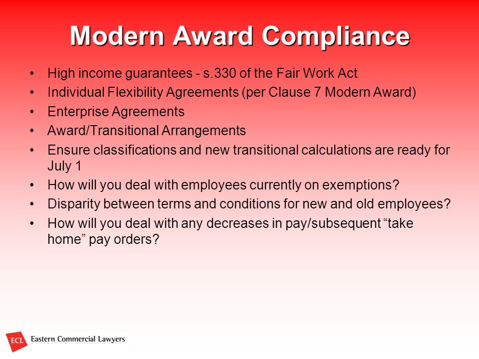 Modern Award Compliance High income guarantees - s.330 of the Fair Work Act Individual Flexibility Agreements (per Clause 7 Modern Award) Enterprise Agreements Award/Transitional Arrangements Ensure classifications and new transitional calculations are ready for July 1 How will you deal with employees currently on exemptions.