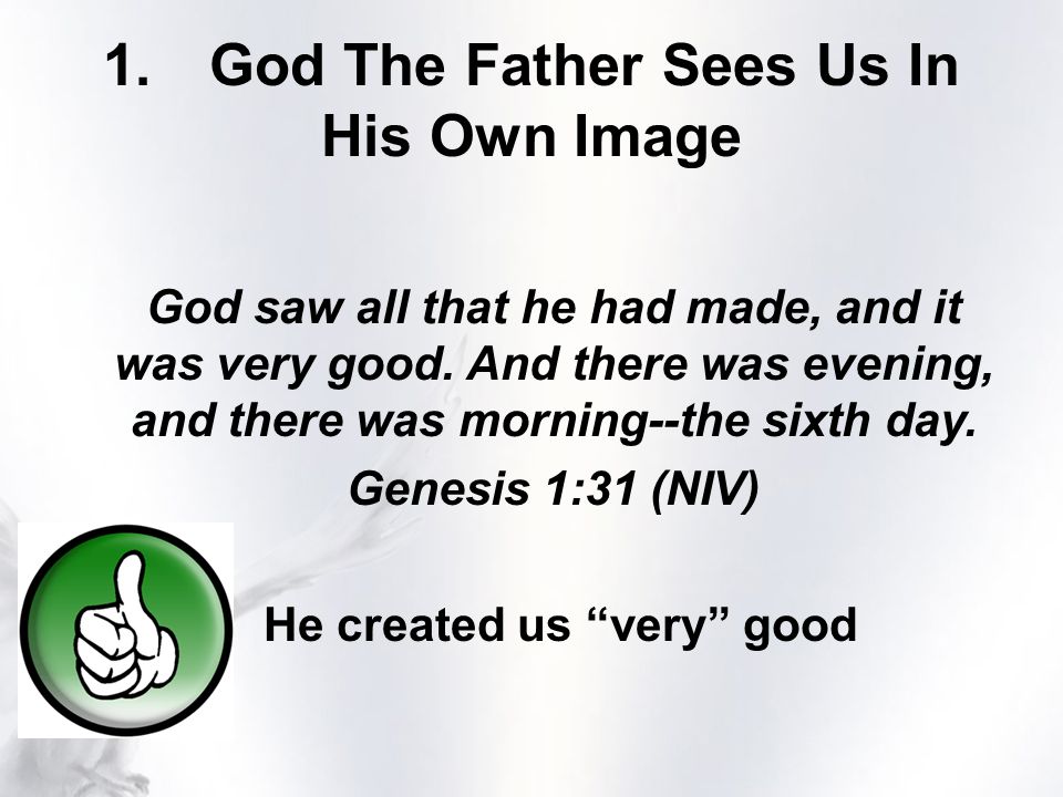 1.God The Father Sees Us In His Own Image God saw all that he had made, and it was very good.