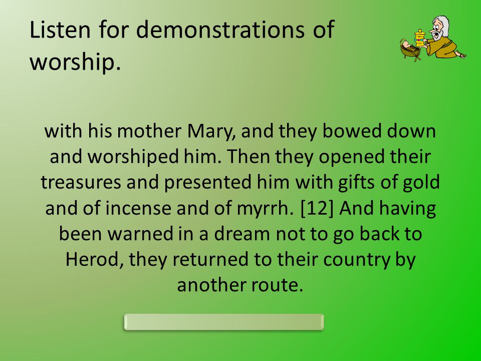 Listen for demonstrations of worship. with his mother Mary, and they bowed down and worshiped him.