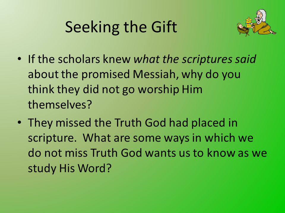 Seeking the Gift If the scholars knew what the scriptures said about the promised Messiah, why do you think they did not go worship Him themselves.