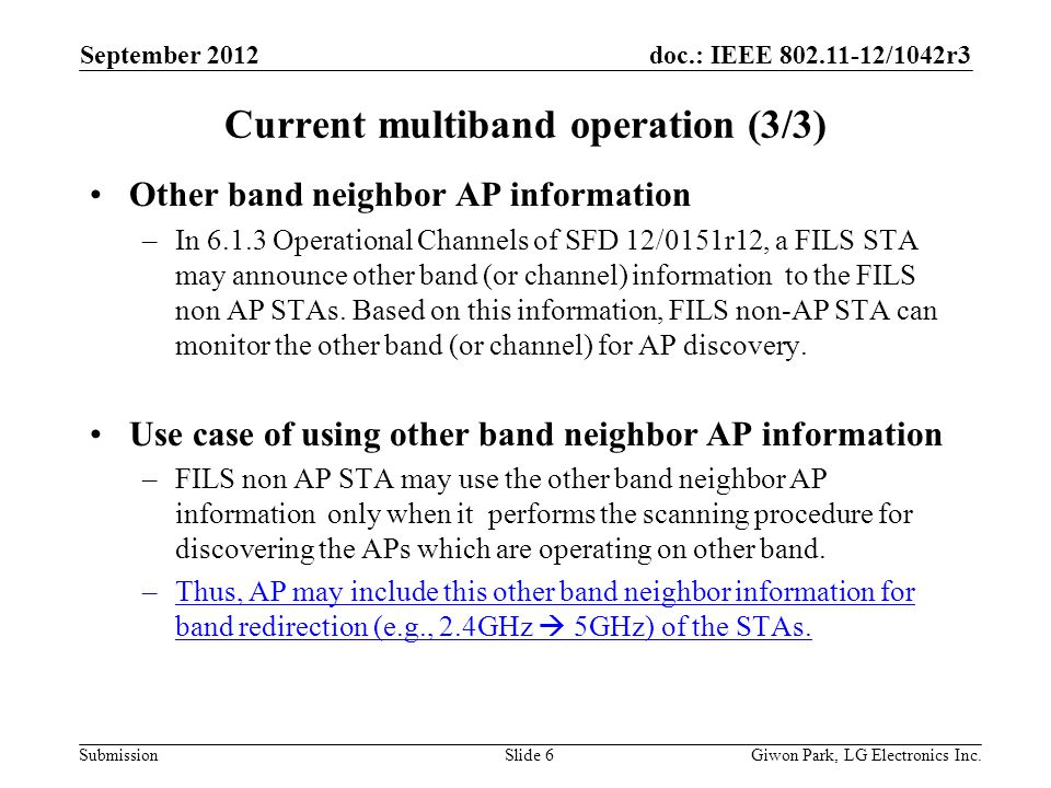 doc.: IEEE /1042r3 Submission Current multiband operation (3/3) Other band neighbor AP information –In Operational Channels of SFD 12/0151r12, a FILS STA may announce other band (or channel) information to the FILS non AP STAs.