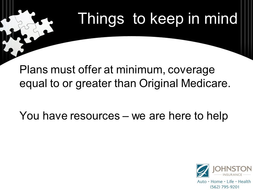 Things to keep in mind Plans must offer at minimum, coverage equal to or greater than Original Medicare.