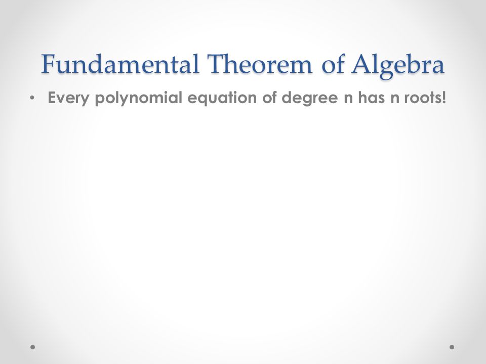 Fundamental Theorem of Algebra Every polynomial equation of degree n has n roots!