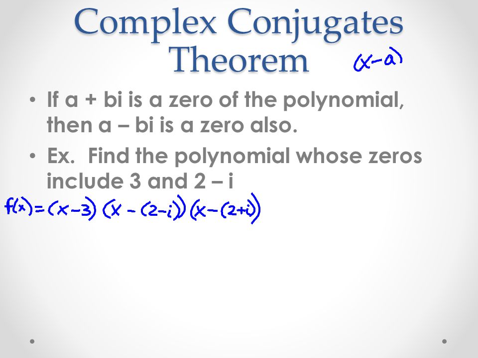 Complex Conjugates Theorem If a + bi is a zero of the polynomial, then a – bi is a zero also.