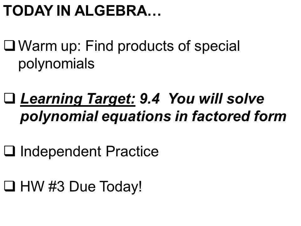 TODAY IN ALGEBRA…  Warm up: Find products of special polynomials  Learning Target: 9.4 You will solve polynomial equations in factored form  Independent Practice  HW #3 Due Today!