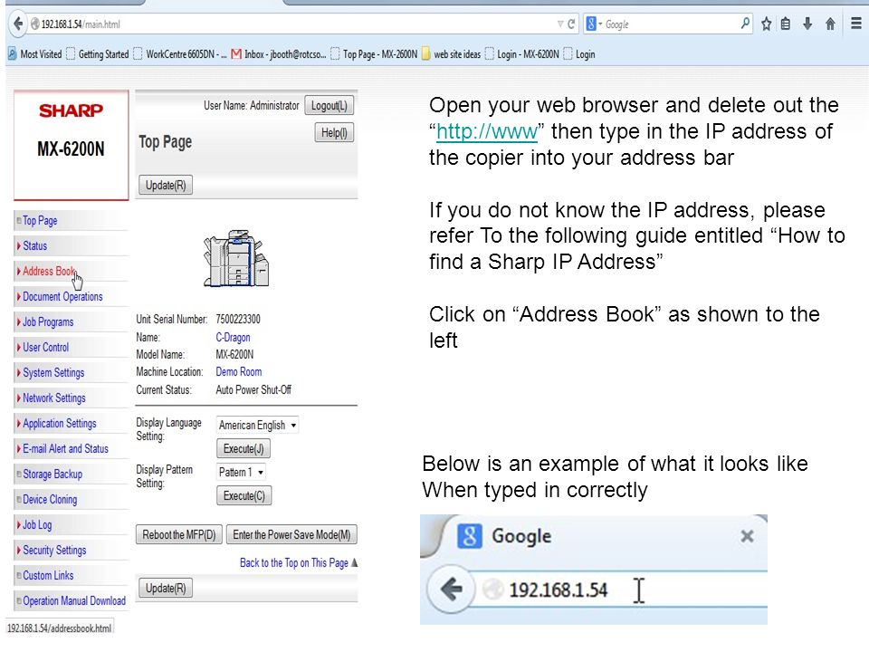 Open your web browser and delete out the   then type in the IP address of the copier into your address barhttp://www If you do not know the IP address, please refer To the following guide entitled How to find a Sharp IP Address Click on Address Book as shown to the left Below is an example of what it looks like When typed in correctly