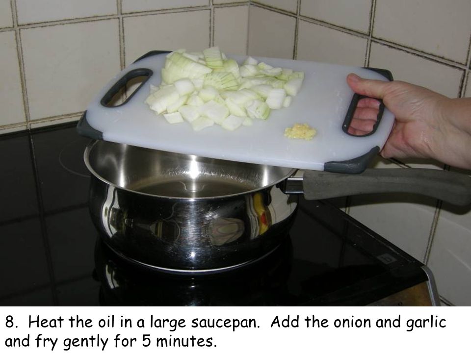 8. Heat the oil in a large saucepan. Add the onion and garlic and fry gently for 5 minutes.