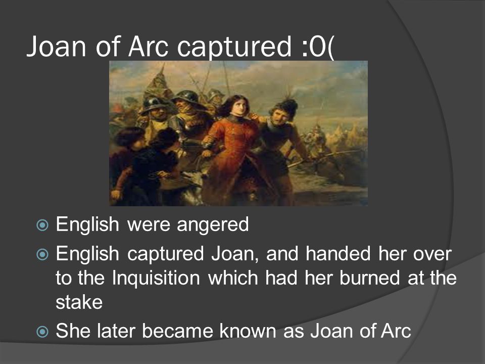 Joan of Arc captured :0(  English were angered  English captured Joan, and handed her over to the Inquisition which had her burned at the stake  She later became known as Joan of Arc