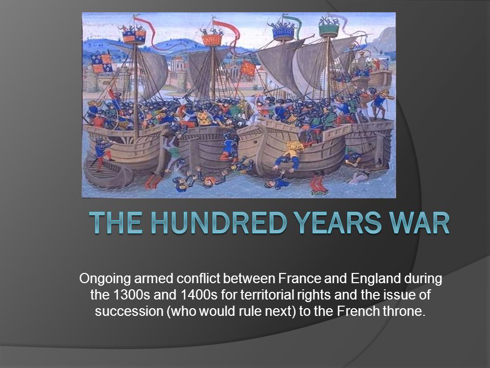 Ongoing armed conflict between France and England during the 1300s and 1400s for territorial rights and the issue of succession (who would rule next) to the French throne.