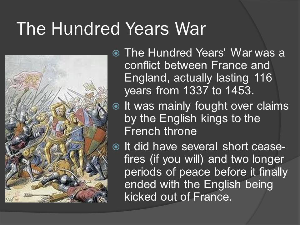 The Hundred Years War  The Hundred Years War was a conflict between France and England, actually lasting 116 years from 1337 to 1453.