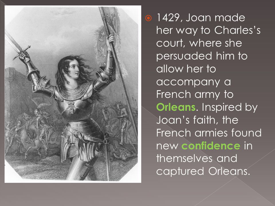  1429, Joan made her way to Charles’s court, where she persuaded him to allow her to accompany a French army to Orleans.
