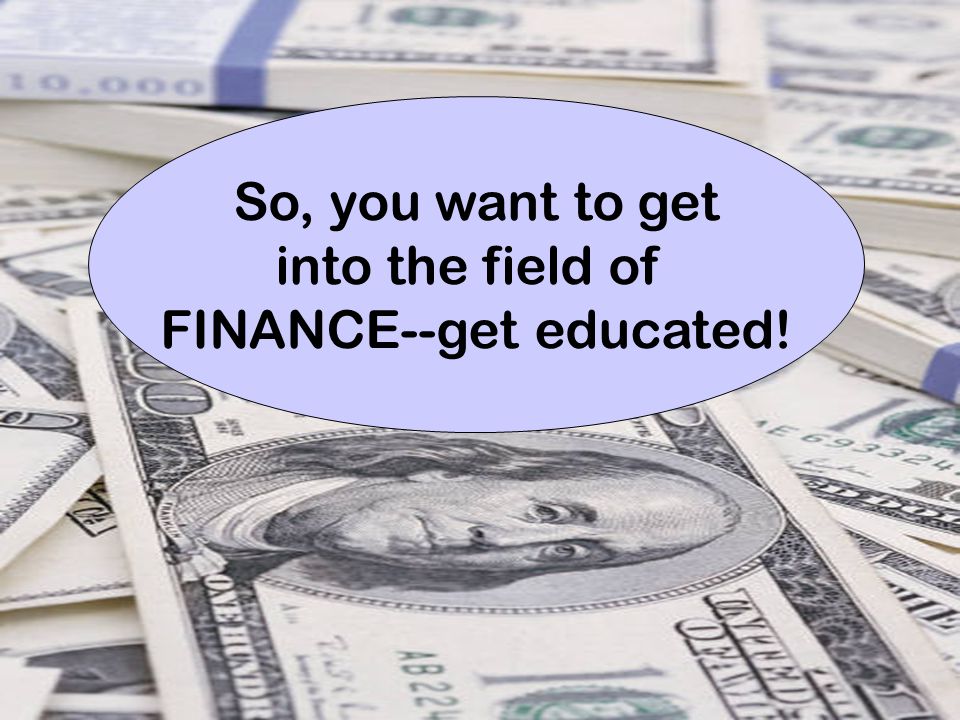 20 So, you want to get into the field of FINANCE--get educated!