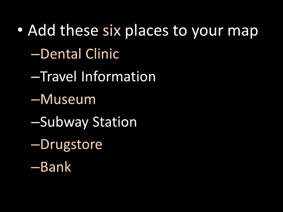 Add these six places to your map – Dental Clinic – Travel Information – Museum – Subway Station – Drugstore – Bank