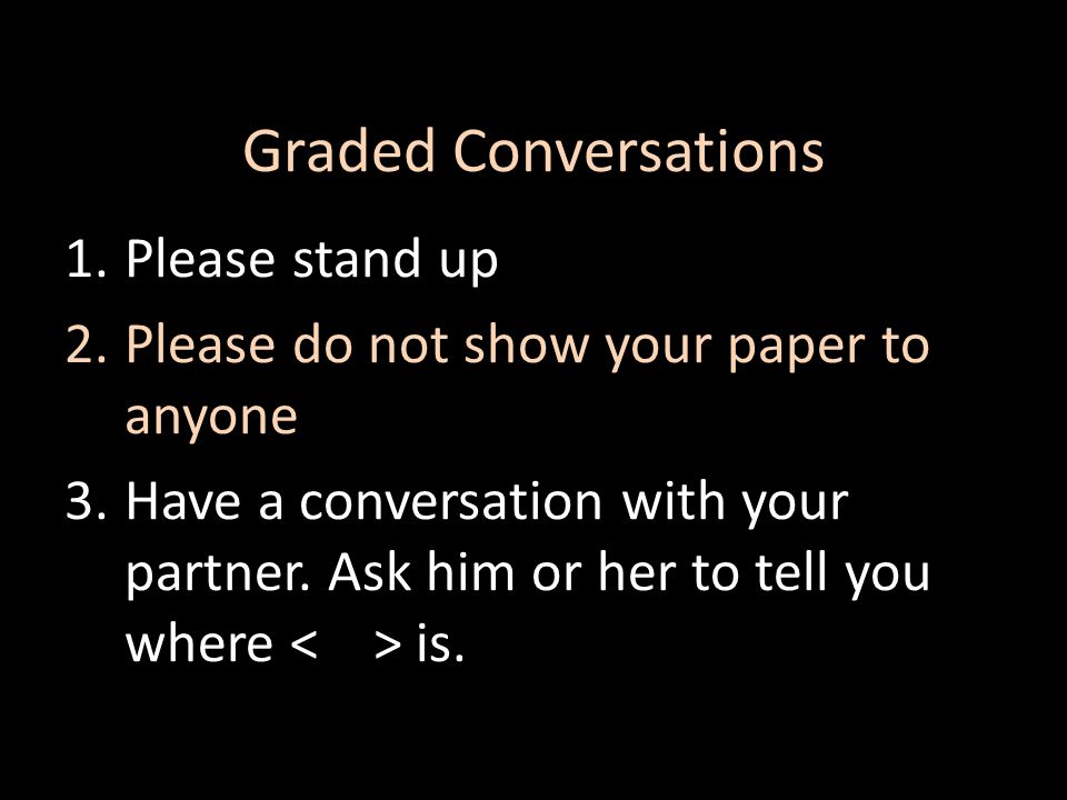 Graded Conversations 1.Please stand up 2.Please do not show your paper to anyone 3.Have a conversation with your partner.