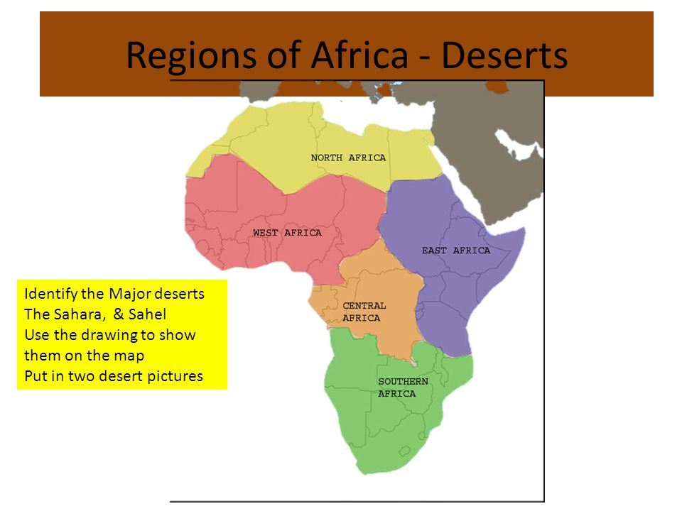 Regions of Africa - Deserts Identify the Major deserts The Sahara, & Sahel Use the drawing to show them on the map Put in two desert pictures