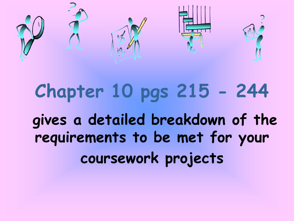 Chapter 10 pgs gives a detailed breakdown of the requirements to be met for your coursework projects