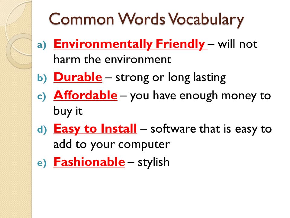 Common Words Vocabulary a) Environmentally Friendly – will not harm the environment b) Durable – strong or long lasting c) Affordable – you have enough money to buy it d) Easy to Install – software that is easy to add to your computer e) Fashionable – stylish