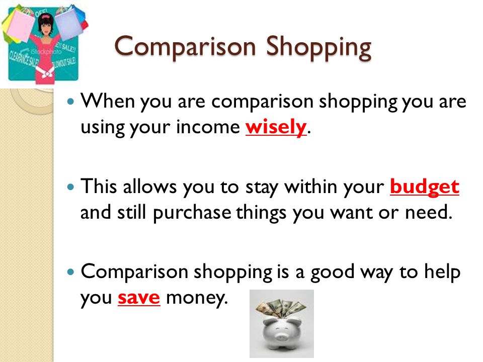 Comparison Shopping When you are comparison shopping you are using your income wisely.