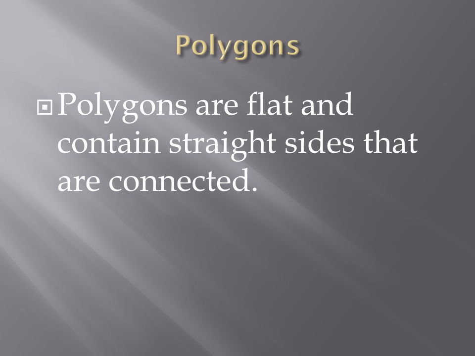 2 D shapes only have two dimensions, such as width and length Some are: Polygons and Some are: Not Polygons