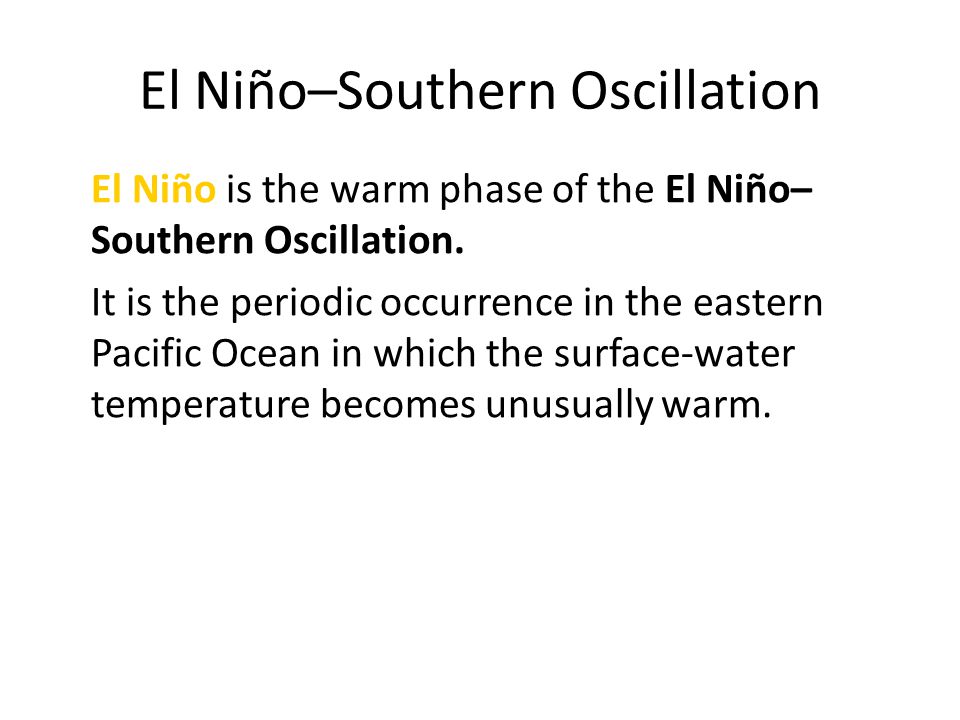 El Niño–Southern Oscillation El Niño is the warm phase of the El Niño– Southern Oscillation.