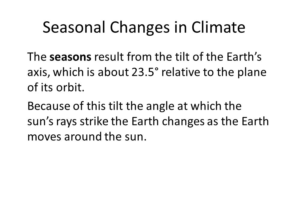 Seasonal Changes in Climate The seasons result from the tilt of the Earth’s axis, which is about 23.5° relative to the plane of its orbit.