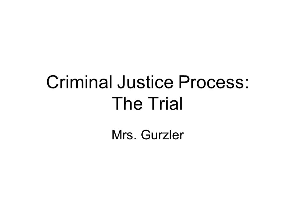 Criminal Justice Process: The Trial Mrs. Gurzler