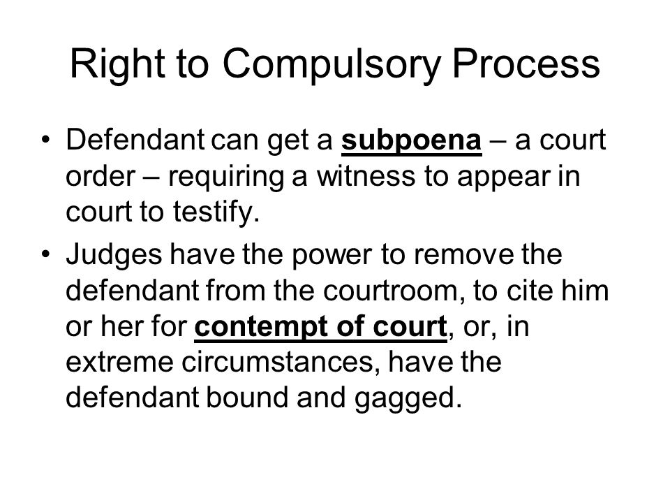 Right to Compulsory Process Defendant can get a subpoena – a court order – requiring a witness to appear in court to testify.