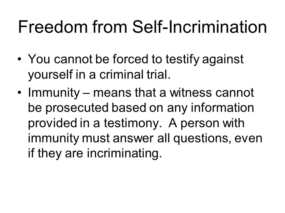 Freedom from Self-Incrimination You cannot be forced to testify against yourself in a criminal trial.