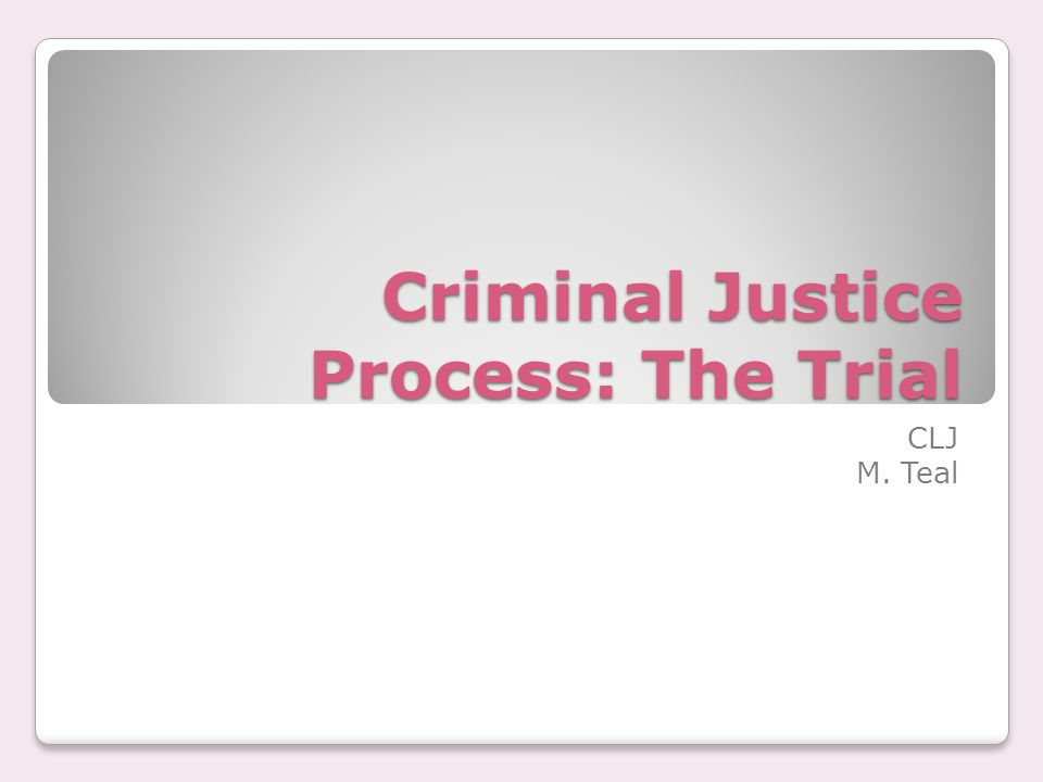 Criminal Justice Process: The Trial CLJ M. Teal