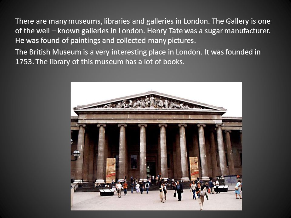 There are many museums, libraries and galleries in London.