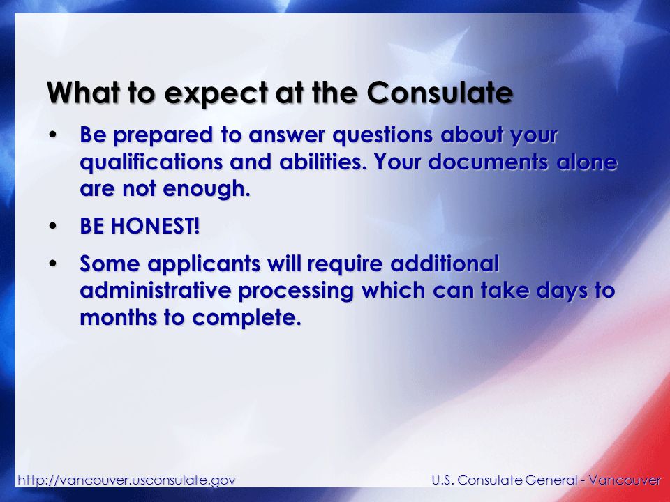 What to expect at the Consulate Be prepared to answer questions about your qualifications and abilities.