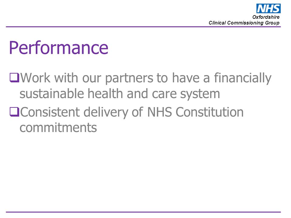 Oxfordshire Clinical Commissioning Group Performance  Work with our partners to have a financially sustainable health and care system  Consistent delivery of NHS Constitution commitments