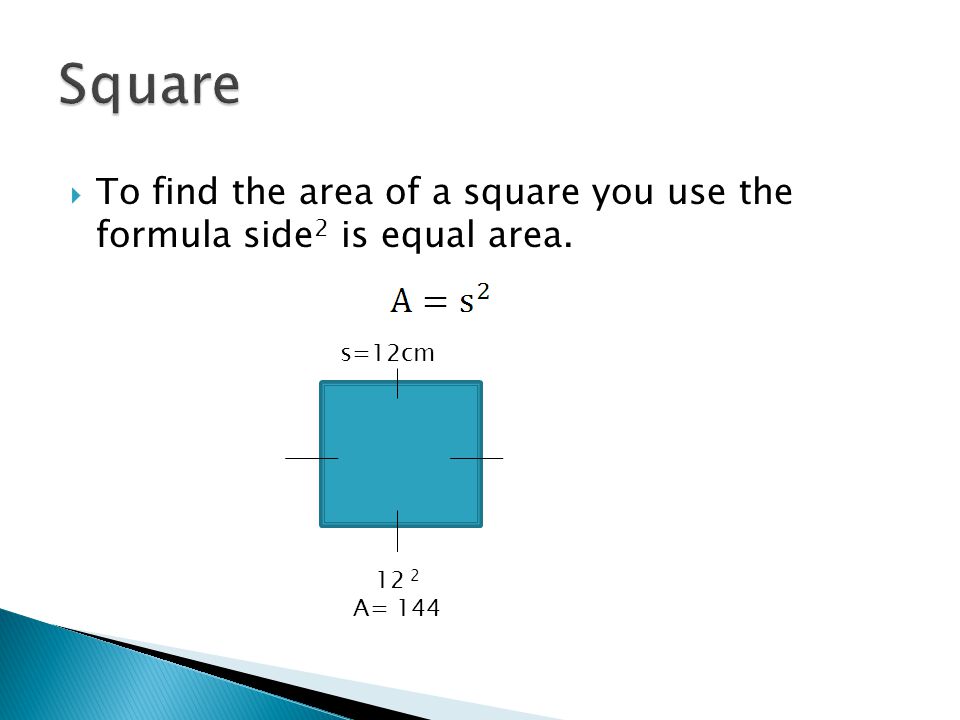 To find the area of a square you use the formula side 2 is equal area. s=12cm 12 2 A= 144