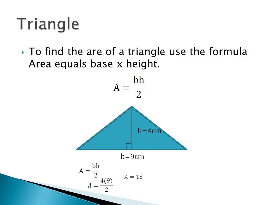  To find the are of a triangle use the formula Area equals base x height. h=4cm b=9cm
