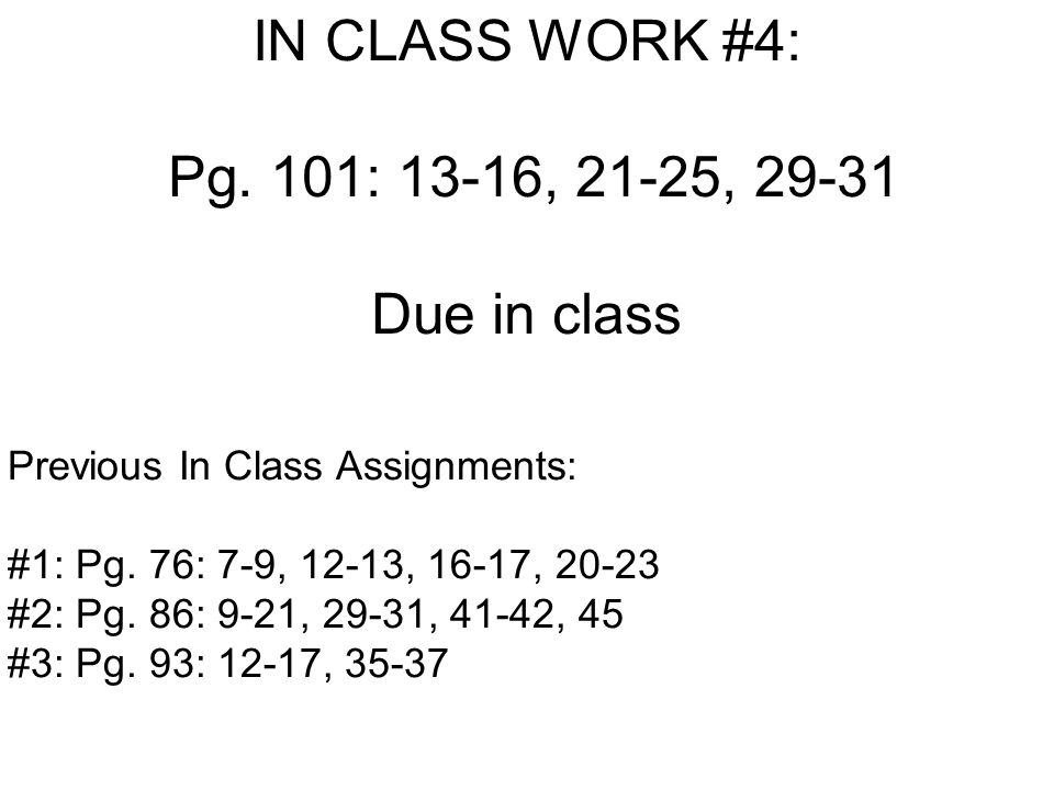 IN CLASS WORK #4: Pg. 101: 13-16, 21-25, Due in class Previous In Class Assignments: #1: Pg.