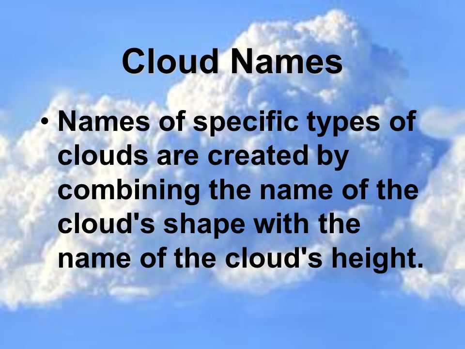 Cloud Names Names of specific types of clouds are created by combining the name of the cloud s shape with the name of the cloud s height.
