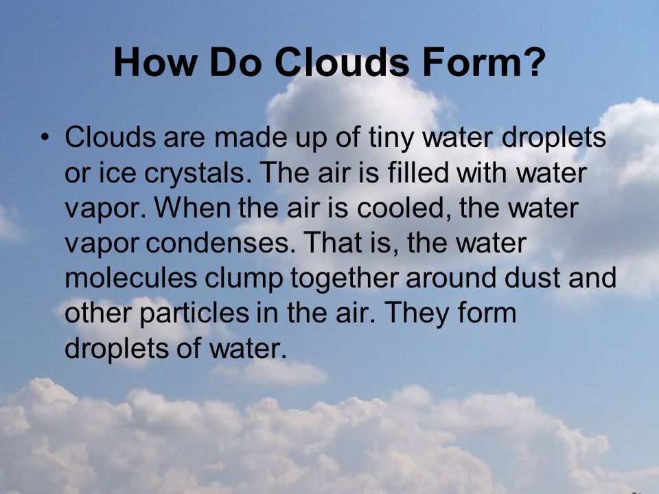 How Do Clouds Form. Clouds are made up of tiny water droplets or ice crystals.