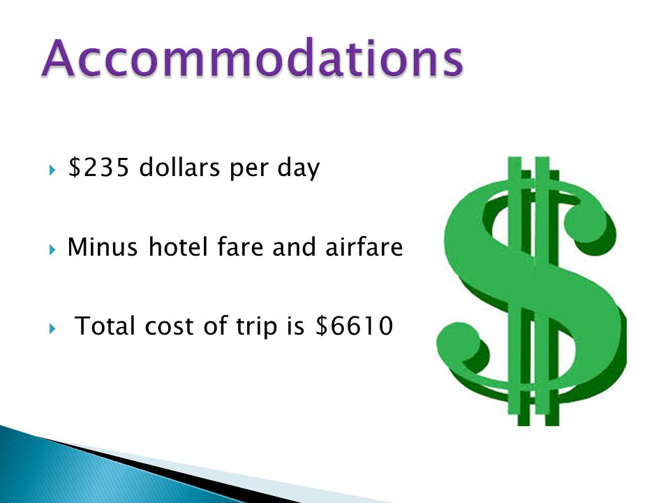 $$235 dollars per day MMinus hotel fare and airfare  Total cost of trip is $6610