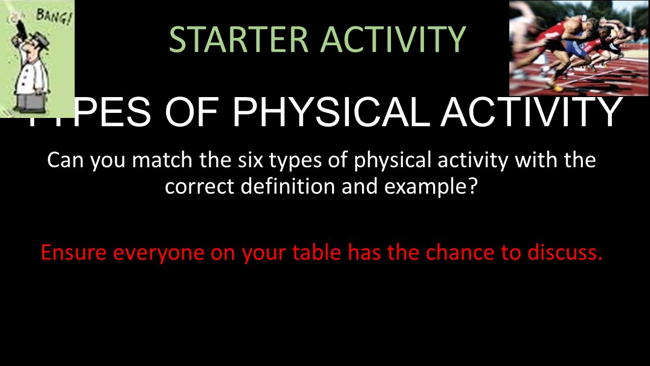STARTER ACTIVITY TYPES OF PHYSICAL ACTIVITY Can you match the six types of physical activity with the correct definition and example.