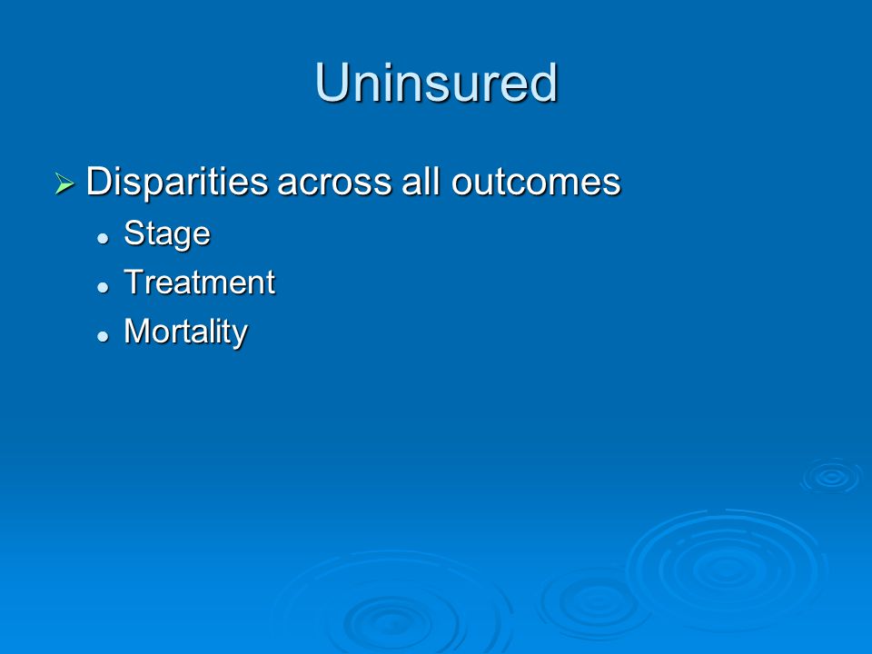 Uninsured  Disparities across all outcomes Stage Stage Treatment Treatment Mortality Mortality