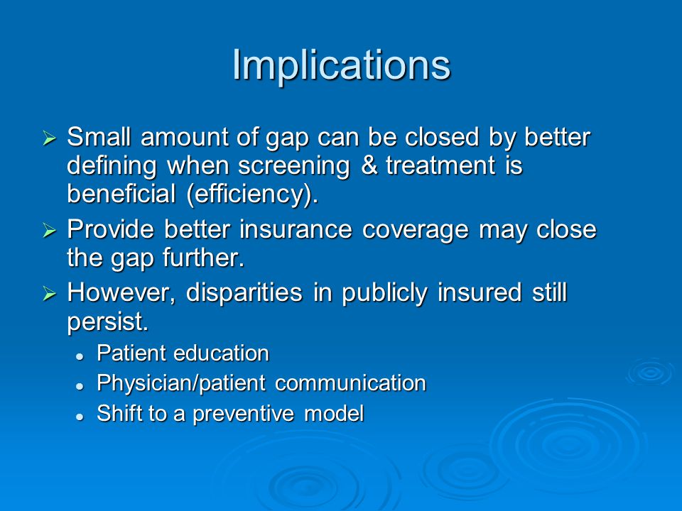 Implications  Small amount of gap can be closed by better defining when screening & treatment is beneficial (efficiency).