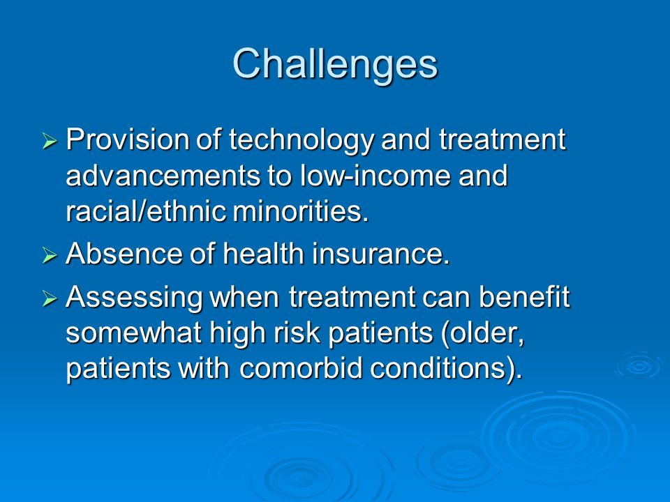 Challenges  Provision of technology and treatment advancements to low-income and racial/ethnic minorities.