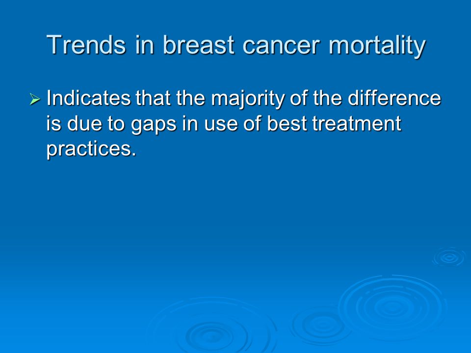 Trends in breast cancer mortality  Indicates that the majority of the difference is due to gaps in use of best treatment practices.