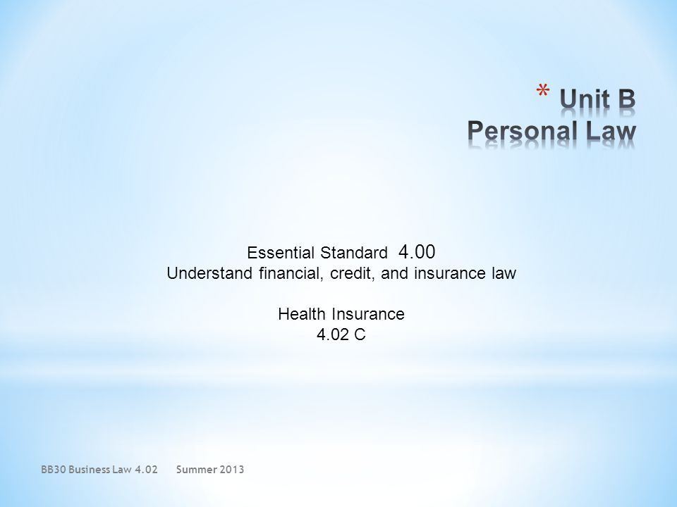 Essential Standard 4.00 Understand financial, credit, and insurance law Health Insurance 4.02 C BB30 Business Law 4.02Summer 2013