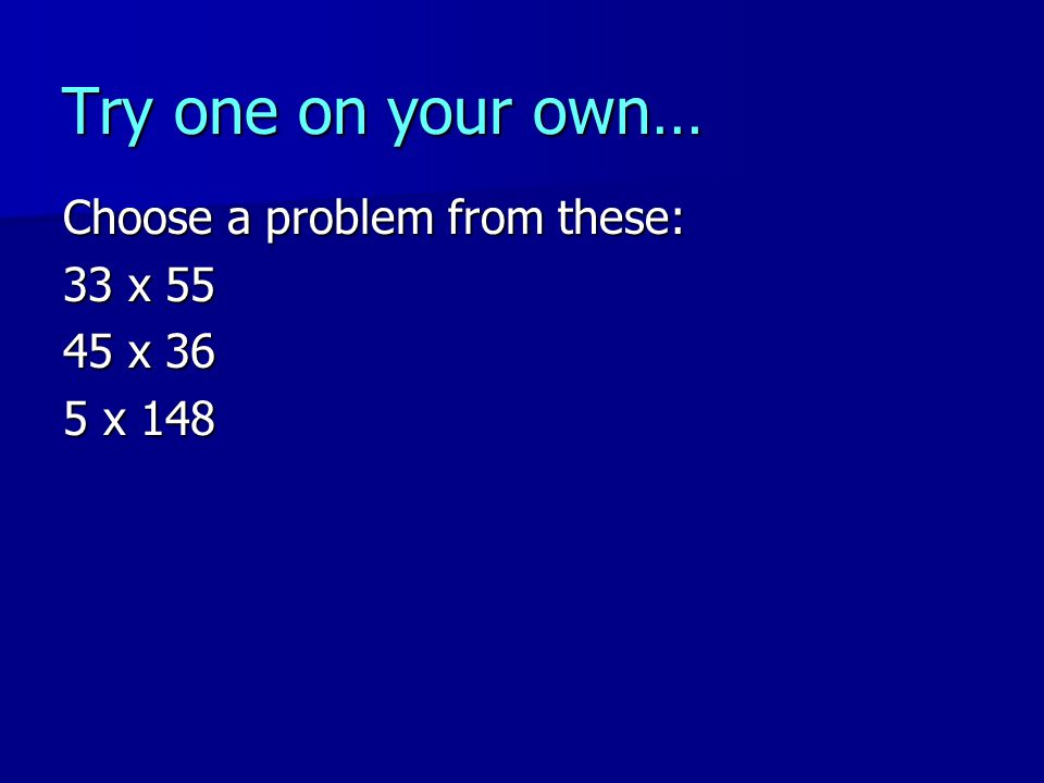 Try one on your own… Choose a problem from these: 33 x x 36 5 x 148