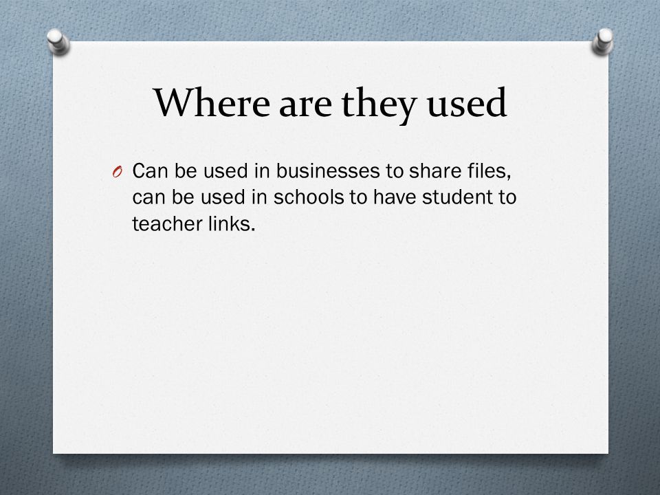 Where are they used O Can be used in businesses to share files, can be used in schools to have student to teacher links.