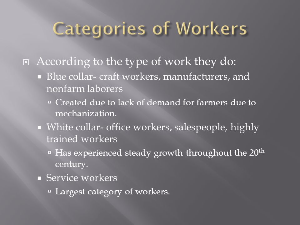  According to the type of work they do:  Blue collar- craft workers, manufacturers, and nonfarm laborers  Created due to lack of demand for farmers due to mechanization.