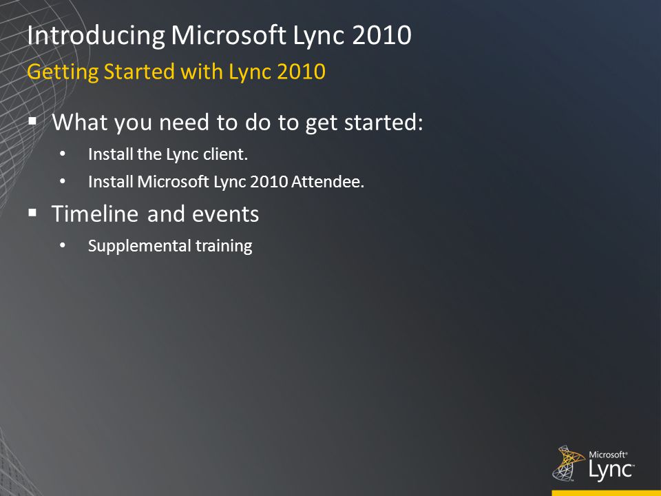 Introducing Microsoft Lync 2010 Getting Started with Lync 2010  What you need to do to get started: Install the Lync client.